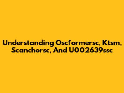 Understanding Oscformersc, Ktsm, Scanchorsc, And U002639ssc