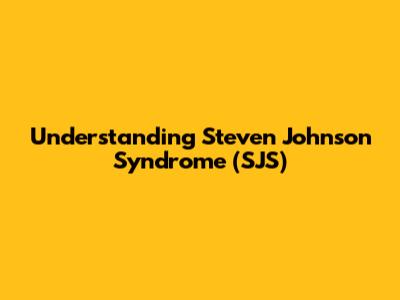 Understanding Steven Johnson Syndrome (SJS)