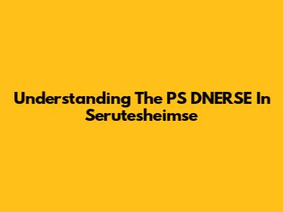 Understanding The PS DNERSE In Serutesheimse