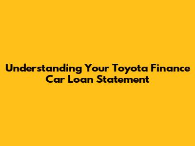 Understanding Your Toyota Finance Car Loan Statement