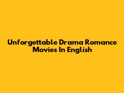 Unforgettable Drama Romance Movies In English