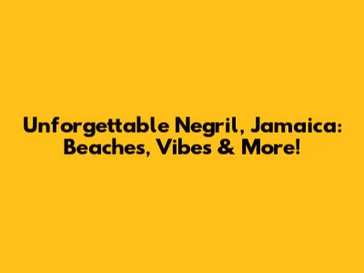 Unforgettable Negril, Jamaica: Beaches, Vibes & More!