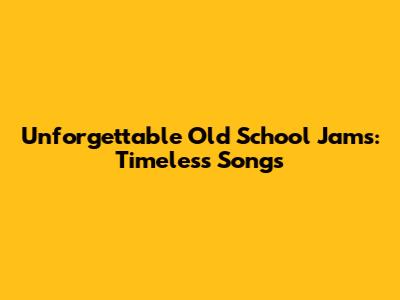Unforgettable Old School Jams: Timeless Songs