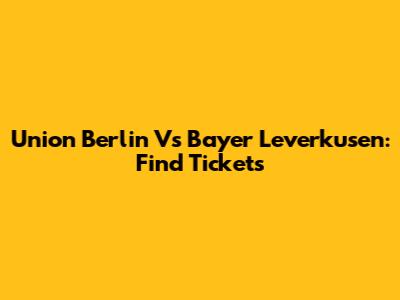 Union Berlin Vs Bayer Leverkusen: Find Tickets
