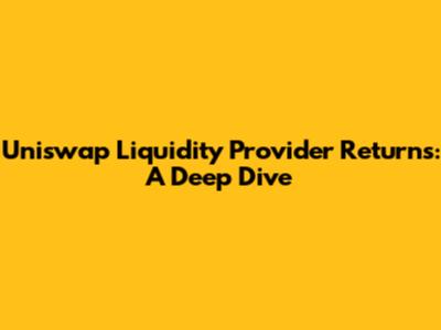 Uniswap Liquidity Provider Returns: A Deep Dive