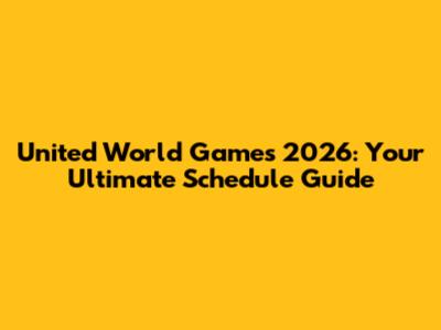 United World Games 2026: Your Ultimate Schedule Guide