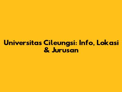 Universitas Cileungsi: Info, Lokasi & Jurusan