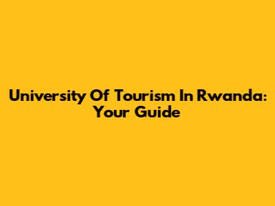 University Of Tourism In Rwanda: Your Guide