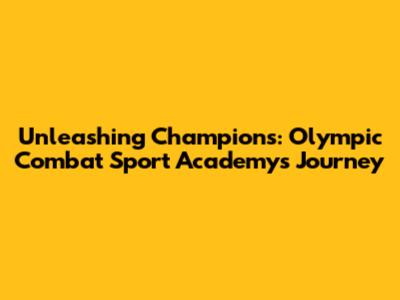 Unleashing Champions: Olympic Combat Sport Academy's Journey