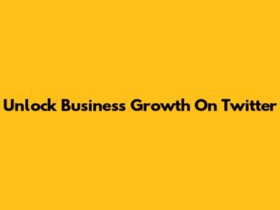 Unlock Business Growth On Twitter