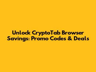 Unlock CryptoTab Browser Savings: Promo Codes & Deals