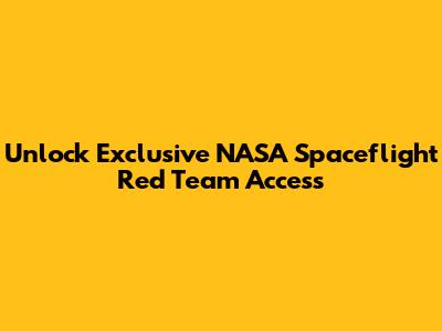 Unlock Exclusive NASA Spaceflight Red Team Access