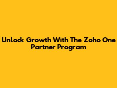 Unlock Growth With The Zoho One Partner Program