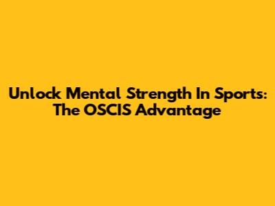 Unlock Mental Strength In Sports: The OSCIS Advantage