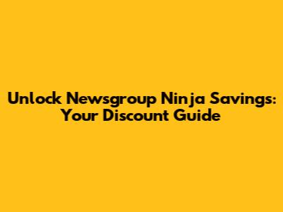 Unlock Newsgroup Ninja Savings: Your Discount Guide