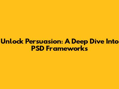 Unlock Persuasion: A Deep Dive Into PSD Frameworks