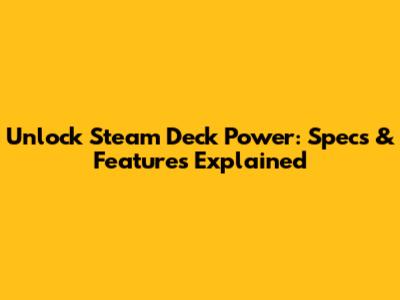 Unlock Steam Deck Power: Specs & Features Explained