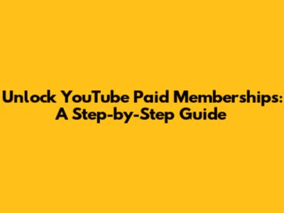 Unlock YouTube Paid Memberships: A Step-by-Step Guide