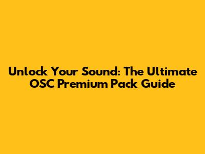 Unlock Your Sound: The Ultimate OSC Premium Pack Guide