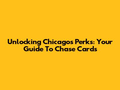 Unlocking Chicago's Perks: Your Guide To Chase Cards