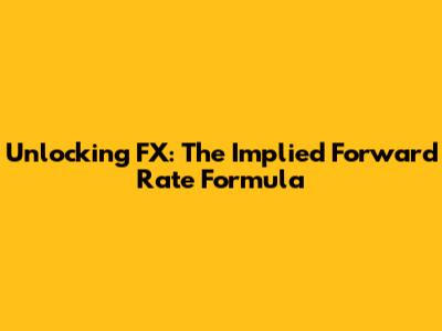 Unlocking FX: The Implied Forward Rate Formula