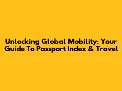 Unlocking Global Mobility: Your Guide To Passport Index & Travel