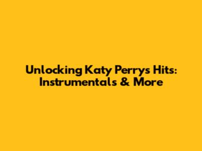 Unlocking Katy Perry's Hits: Instrumentals & More