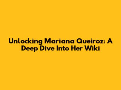 Unlocking Mariana Queiroz: A Deep Dive Into Her Wiki