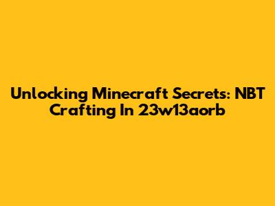 Unlocking Minecraft Secrets: NBT Crafting In 23w13aorb