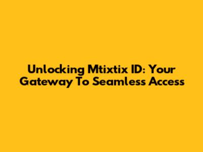 Unlocking Mtixtix ID: Your Gateway To Seamless Access