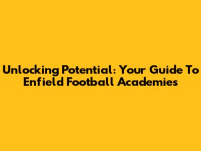 Unlocking Potential: Your Guide To Enfield Football Academies