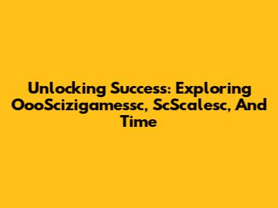 Unlocking Success: Exploring OooScizigamessc, ScScalesc, And Time