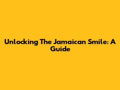 Unlocking The Jamaican Smile: A Guide