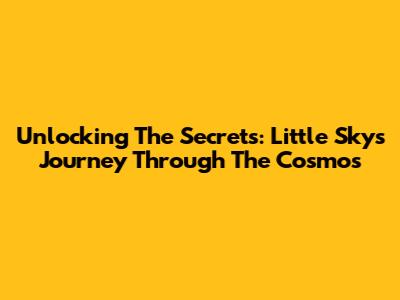 Unlocking The Secrets: Little Sky's Journey Through The Cosmos