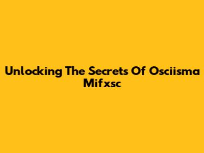 Unlocking The Secrets Of Osciisma Mifxsc