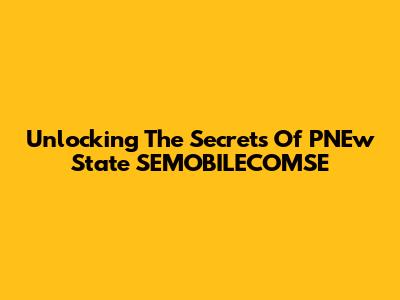 Unlocking The Secrets Of PNEw State SEMOBILECOMSE