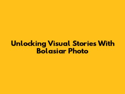 Unlocking Visual Stories With Bolasiar Photo