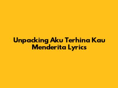 Unpacking 'Aku Terhina Kau Menderita' Lyrics