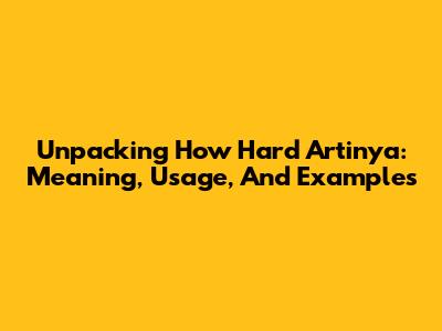 Unpacking 'How Hard Artinya': Meaning, Usage, And Examples