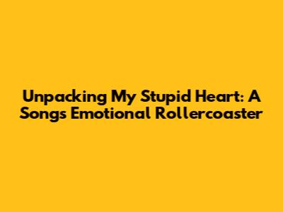 Unpacking 'My Stupid Heart': A Song's Emotional Rollercoaster