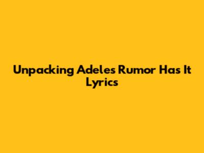 Unpacking Adele's 'Rumor Has It' Lyrics