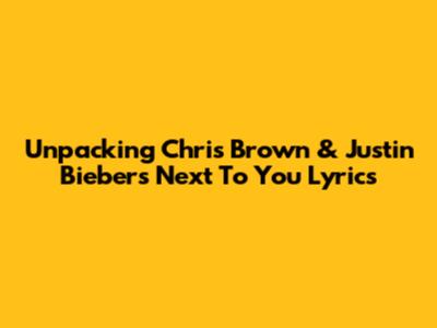 Unpacking Chris Brown & Justin Bieber's 'Next To You' Lyrics