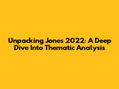 Unpacking Jones 2022: A Deep Dive Into Thematic Analysis