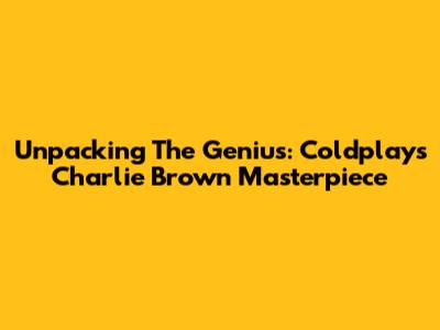 Unpacking The Genius: Coldplay's 'Charlie Brown' Masterpiece