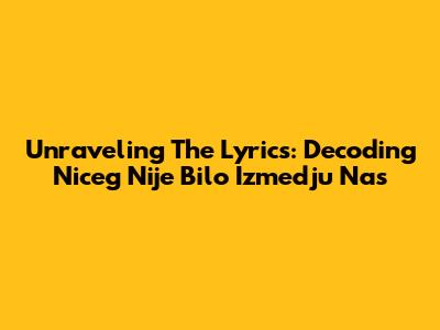 Unraveling The Lyrics: Decoding 'Niceg Nije Bilo Izmedju Nas'
