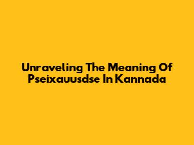Unraveling The Meaning Of Pseixauusdse In Kannada