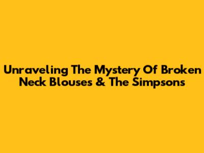 Unraveling The Mystery Of Broken Neck Blouses & The Simpsons