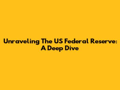 Unraveling The US Federal Reserve: A Deep Dive