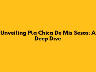Unveiling 'Pla Chica De Mis Sesos': A Deep Dive