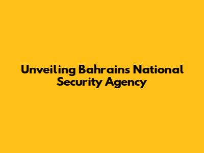 Unveiling Bahrain's National Security Agency